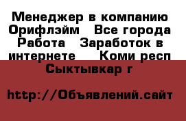 Менеджер в компанию Орифлэйм - Все города Работа » Заработок в интернете   . Коми респ.,Сыктывкар г.